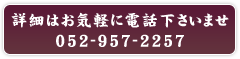 詳細はお気軽にお電話下さいませ【電話番号】052-957-2257